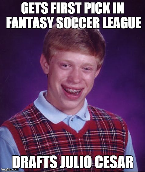 Bad Luck Brian | GETS FIRST PICK IN FANTASY SOCCER LEAGUE DRAFTS JULIO CESAR | image tagged in memes,bad luck brian | made w/ Imgflip meme maker