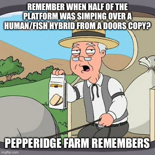 at this point Pressure is now as well known as Marble Arena 2 | REMEMBER WHEN HALF OF THE PLATFORM WAS SIMPING OVER A HUMAN/FISH HYBRID FROM A DOORS COPY? PEPPERIDGE FARM REMEMBERS | made w/ Imgflip meme maker