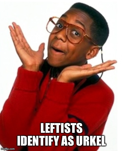 Urkel Did I do that? | LEFTISTS IDENTIFY AS URKEL | image tagged in urkel did i do that | made w/ Imgflip meme maker