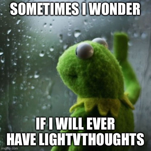 Lightvthoughts | SOMETIMES I WONDER IF I WILL EVER HAVE LIGHT THOUGHTS | image tagged in sometimes i wonder | made w/ Imgflip meme maker