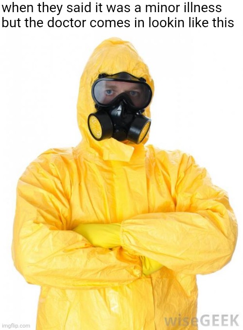 HazMat | when they said it was a minor illness but the doctor comes in lookin like this | image tagged in hazmat | made w/ Imgflip meme maker