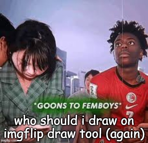 goons to femboys | who should i draw on imgflip draw tool (again) | image tagged in goons to femboys | made w/ Imgflip meme maker