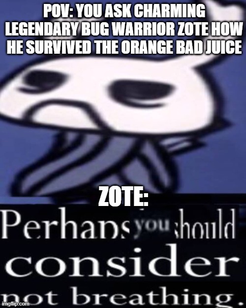 how long can he go without breathing!?!? | POV: YOU ASK CHARMING LEGENDARY BUG WARRIOR ZOTE HOW HE SURVIVED THE ORANGE BAD JUICE; ZOTE: | image tagged in hollow knight not breathing,hollow knight,zote,memes,infection | made w/ Imgflip meme maker