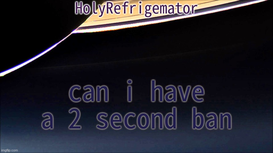 HolyRefrigemator Temp | can i have a 2 second ban | image tagged in holyrefrigemator temp | made w/ Imgflip meme maker