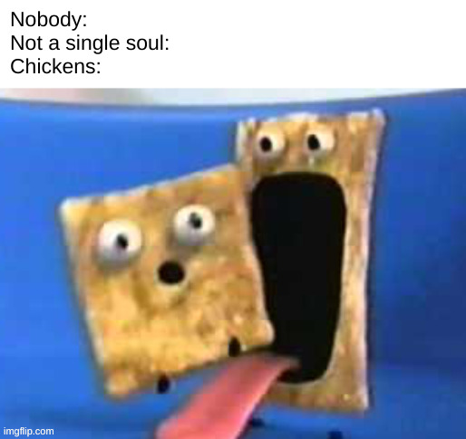 chickens eat each other | Nobody:
Not a single soul:
Chickens: | image tagged in cinnamon toast crunch,chicken,memes,funny memes | made w/ Imgflip meme maker