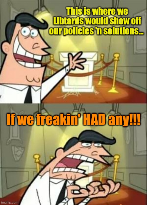 All Talk... No Walk. | This is where we Libtards would show off our policies 'n solutions... If we freakin' HAD any!!! | image tagged in memes,this is where i'd put my trophy if i had one | made w/ Imgflip meme maker