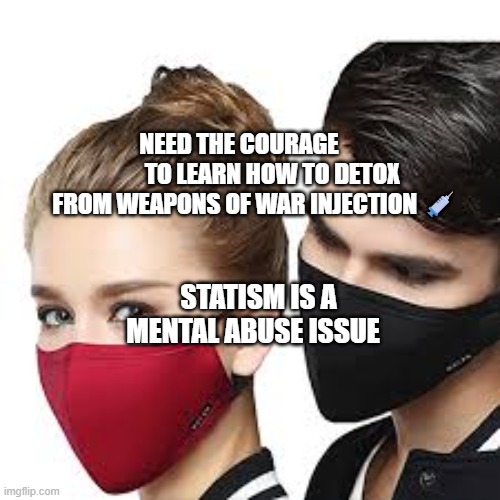 Mask Couple | NEED THE COURAGE               TO LEARN HOW TO DETOX FROM WEAPONS OF WAR INJECTION 💉; STATISM IS A MENTAL ABUSE ISSUE | image tagged in mask couple | made w/ Imgflip meme maker