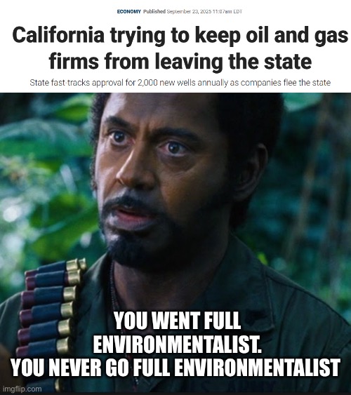 California is bad at everything | YOU WENT FULL ENVIRONMENTALIST.
YOU NEVER GO FULL ENVIRONMENTALIST | image tagged in full retart,california,oil,political memes,politics | made w/ Imgflip meme maker
