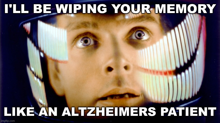 2001 Space Odyssey OMG it's full of stars | I'LL BE WIPING YOUR MEMORY LIKE AN ALTZHEIMERS PATIENT | image tagged in 2001 space odyssey omg it's full of stars | made w/ Imgflip meme maker