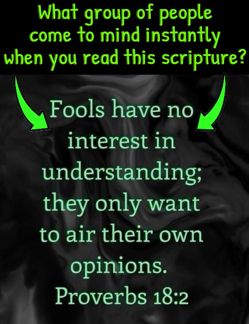 Who Comes To Your Mind? | What group of people come to mind instantly when you read this scripture? | image tagged in libtards,liberal logic,liberal privilege,bible verse,liberal hypocrisy,leftists | made w/ Imgflip meme maker