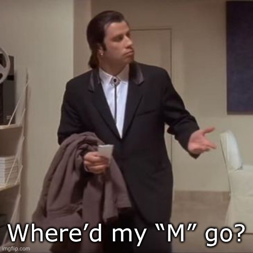 Confused Travolta | Where’d my “M” go? | image tagged in confused travolta | made w/ Imgflip meme maker