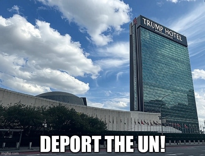 DEPORT THE UNITED NATIONS! | DEPORT THE UN! | image tagged in president trump,donald trump,united nations | made w/ Imgflip meme maker