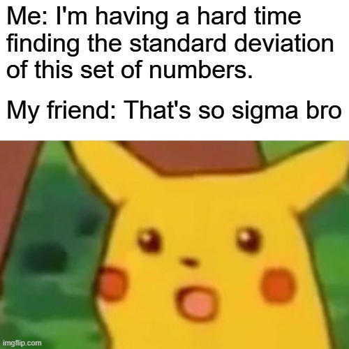 Sigma be like | Me: I'm having a hard time
finding the standard deviation
of this set of numbers. My friend: That's so sigma bro | image tagged in memes,surprised pikachu,maths | made w/ Imgflip meme maker