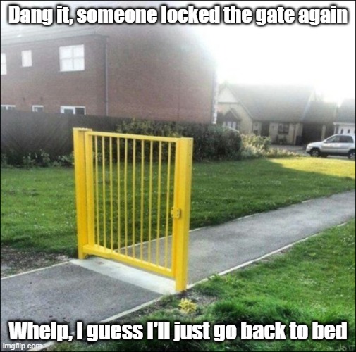 Gate Locked | Dang it, someone locked the gate again; Whelp, I guess I'll just go back to bed | image tagged in work,blocked,bed,excuses | made w/ Imgflip meme maker