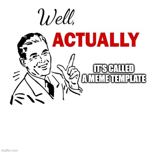 Well Actually | IT'S CALLED A MEME TEMPLATE | image tagged in well actually | made w/ Imgflip meme maker