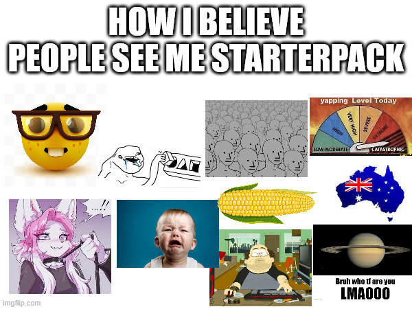 How I believe people see me starterpack. Because who better to emotionally torment than myself! | HOW I BELIEVE PEOPLE SEE ME STARTERPACK | made w/ Imgflip meme maker