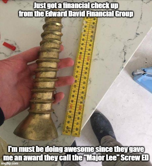 Golden Screw | Just got a financial check up from the Edward David Financial Group; I'm must be doing awesome since they gave me an award they call the "Major Lee" Screw ED | image tagged in personal finance,screwed,broke,show me the money | made w/ Imgflip meme maker