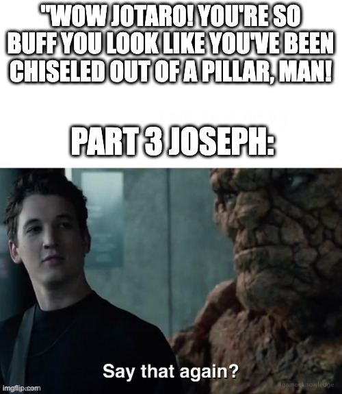 JJBA part 3 if it was good | "WOW JOTARO! YOU'RE SO BUFF YOU LOOK LIKE YOU'VE BEEN CHISELED OUT OF A PILLAR, MAN! PART 3 JOSEPH: | image tagged in say that again,jojo's bizarre adventure | made w/ Imgflip meme maker