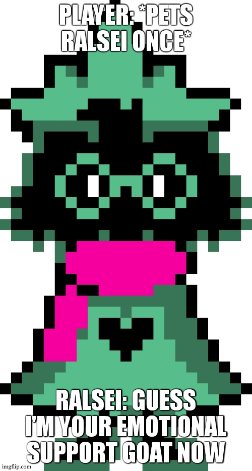 daily sh*tpost, day 1 | PLAYER: *PETS RALSEI ONCE*; RALSEI: GUESS I'M YOUR EMOTIONAL SUPPORT GOAT NOW | image tagged in ralsei,daily shitpost,stop reading tags,sans | made w/ Imgflip meme maker
