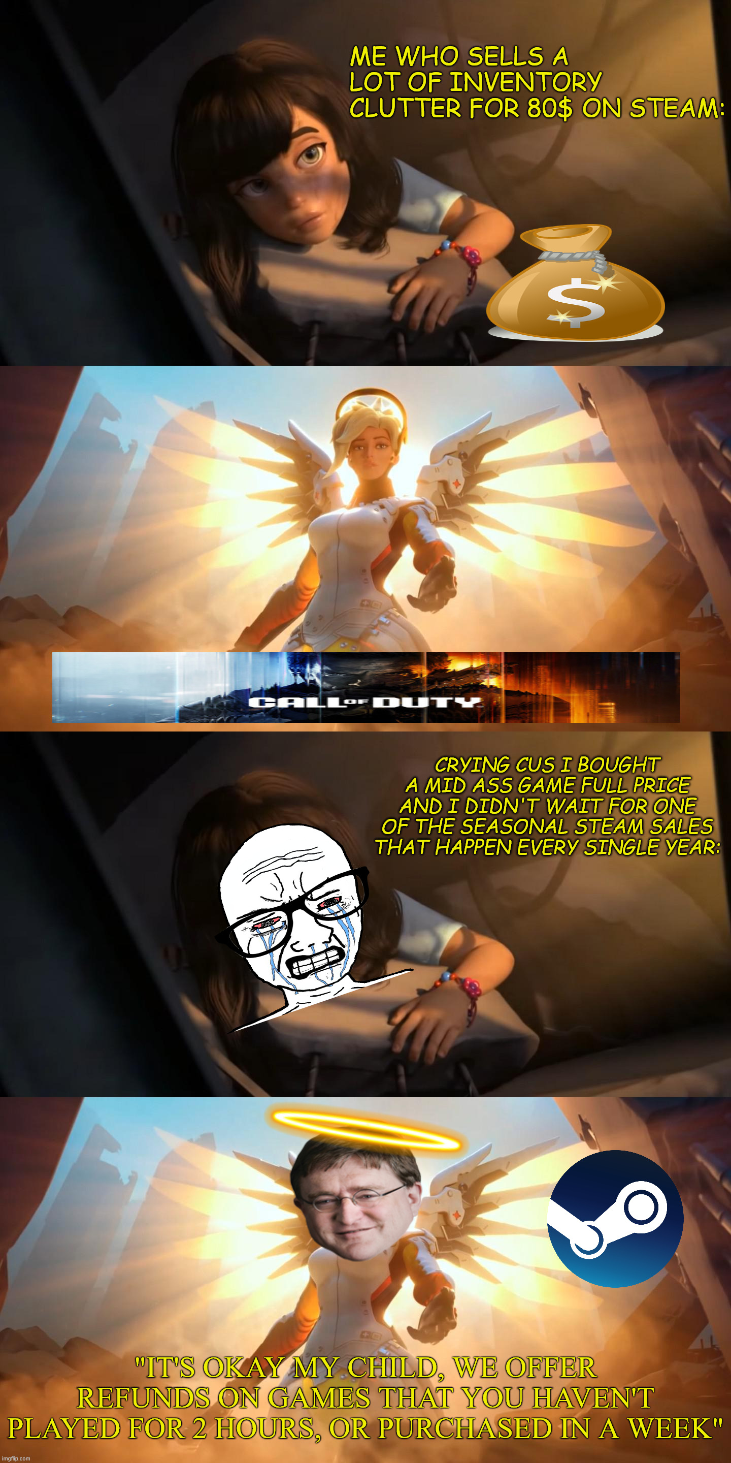 Steam sales are goated. | ME WHO SELLS A LOT OF INVENTORY CLUTTER FOR 80$ ON STEAM:; CRYING CUS I BOUGHT A MID ASS GAME FULL PRICE AND I DIDN'T WAIT FOR ONE OF THE SEASONAL STEAM SALES THAT HAPPEN EVERY SINGLE YEAR:; "IT'S OKAY MY CHILD, WE OFFER REFUNDS ON GAMES THAT YOU HAVEN'T PLAYED FOR 2 HOURS, OR PURCHASED IN A WEEK" | image tagged in overwatch mercy meme | made w/ Imgflip meme maker