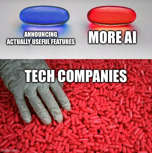 Blue or red pill | MORE AI; ANNOUNCING ACTUALLY USEFUL FEATURES; TECH COMPANIES | image tagged in blue or red pill | made w/ Imgflip meme maker
