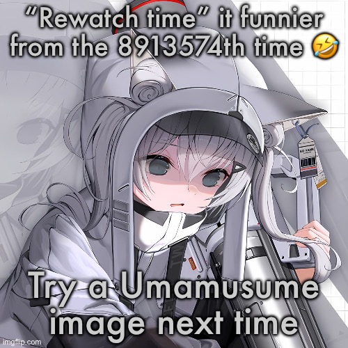 N102 | “Rewatch time” it funnier from the 8913574th time 🤣; Try a Umamusume image next time | image tagged in n102,rewatch time,satire | made w/ Imgflip meme maker