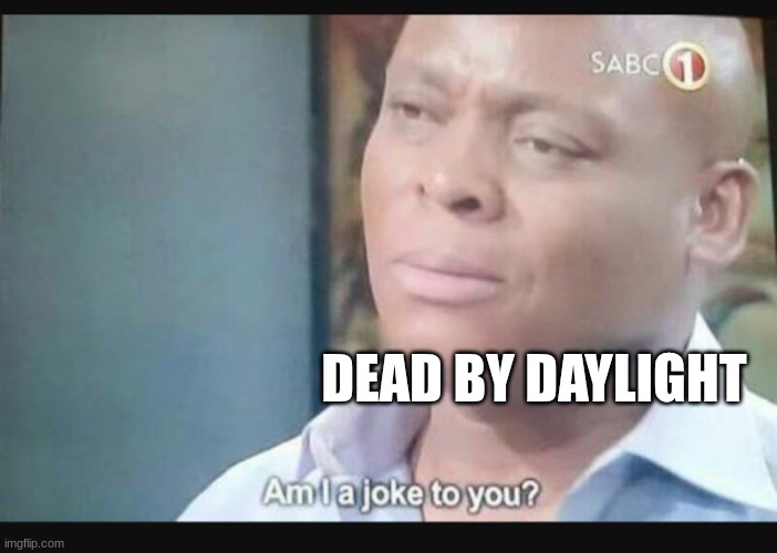 Am I a joke to you? | DEAD BY DAYLIGHT | image tagged in am i a joke to you | made w/ Imgflip meme maker