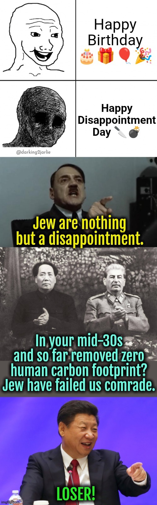 It's Mein Disappointment Day. Entschuldigung Mein Führer I have failed Jew. Nein genocides! All can I do is just be offensive. | image tagged in genocide,hitler,stalin,happy birthday,birthday,dark humor | made w/ Imgflip meme maker