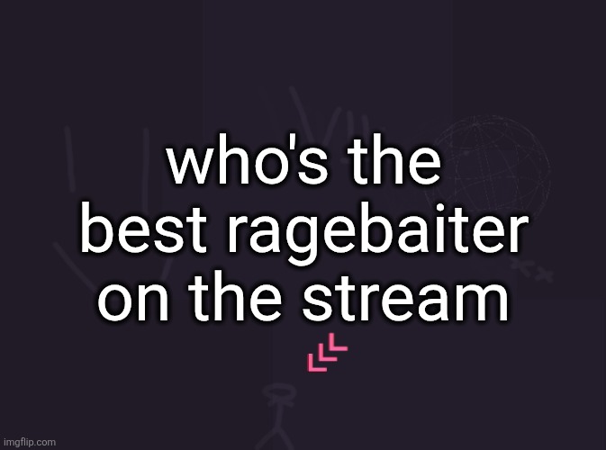 vik's image | who's the best ragebaiter on the stream | image tagged in vik's image | made w/ Imgflip meme maker