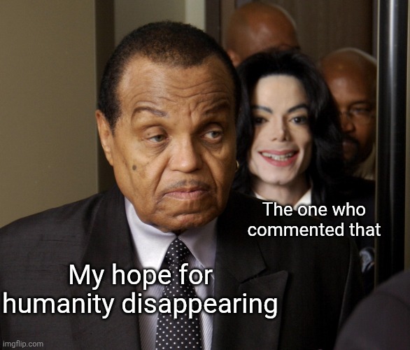 My hope for humanity disappearing The one who commented that | image tagged in mj standing behind joe | made w/ Imgflip meme maker