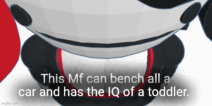 stupid | This Mf can bench all a car and has the IQ of a toddler. | image tagged in stupid | made w/ Imgflip meme maker