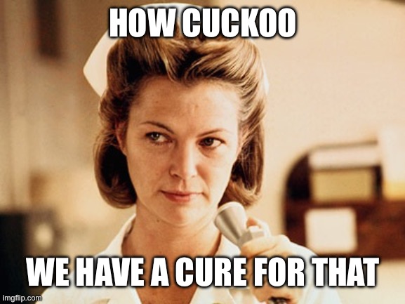 Nurse Ratched | HOW CUCKOO WE HAVE A CURE FOR THAT | image tagged in nurse ratched | made w/ Imgflip meme maker