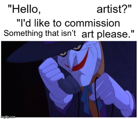 Joker Phone "Hello X Artist" | Something that isn’t | image tagged in joker phone hello x artist | made w/ Imgflip meme maker