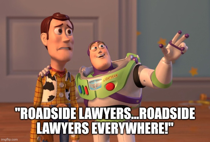 X, X Everywhere | "ROADSIDE LAWYERS...ROADSIDE LAWYERS EVERYWHERE!" | image tagged in memes,x x everywhere | made w/ Imgflip meme maker