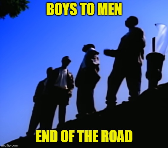 BOYS TO MEN END OF THE ROAD | made w/ Imgflip meme maker
