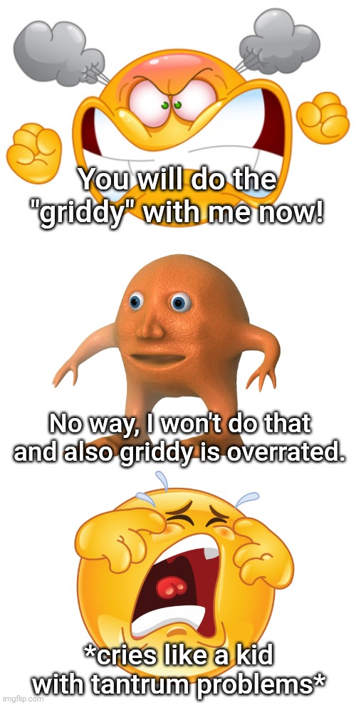 I don't understand the point of those kinds of fill-in memes on DeviantArt. | You will do the "griddy" with me now! No way, I won't do that and also griddy is overrated. *cries like a kid with tantrum problems* | image tagged in deviantart,angry,crying,griddy,memes,unfunny | made w/ Imgflip meme maker
