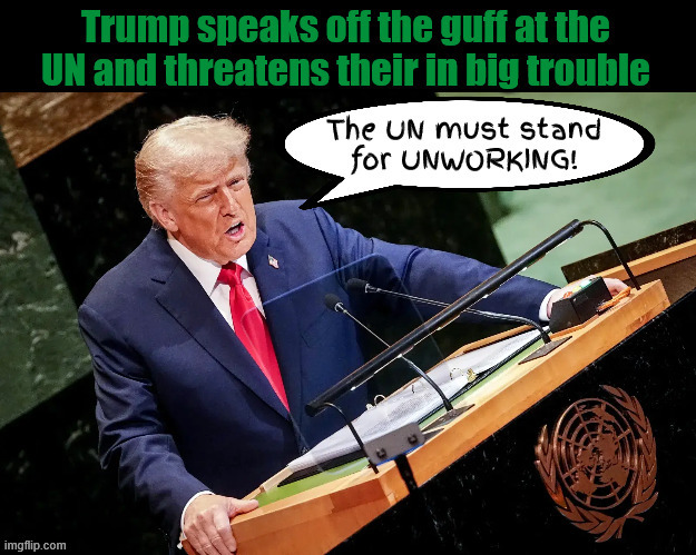 Trump speaks off the guff at UN | image tagged in trump speaks off the guff at un,escalatorgate,telepromptergate,foxaganda,maga madness,un rant | made w/ Imgflip meme maker