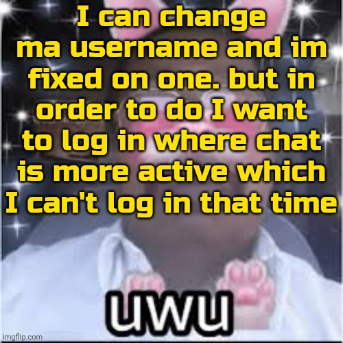 . | I can change ma username and im fixed on one. but in order to do I want to log in where chat is more active which I can't log in that time | image tagged in most indian femboy | made w/ Imgflip meme maker
