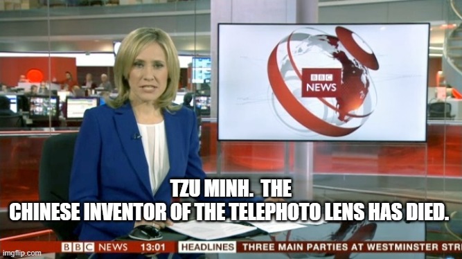 BBC Newsflash | TZU MINH.  THE CHINESE INVENTOR OF THE TELEPHOTO LENS HAS DIED. | image tagged in bbc newsflash | made w/ Imgflip meme maker