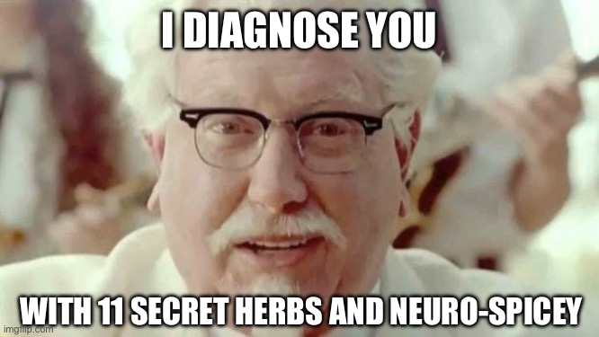 For the Neuro-Spicey among us | I DIAGNOSE YOU; WITH 11 SECRET HERBS AND NEURO-SPICEY | image tagged in colonel sanders,neuro-spicey,autism,normal,i diagnose you with dead | made w/ Imgflip meme maker
