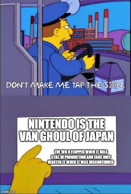 Let's just hope the switch 2 won't suffer the same fate | NINTENDO IS THE VAN GHOUL OF JAPAN; THE WII U FLOPPED WHEN IT WAS STILL IN PRODUCTION AND FANS ONLY WANTED IT WHEN IT WAS DISCONTINUED | image tagged in don't make me tap the sign,nintendo,wii u | made w/ Imgflip meme maker