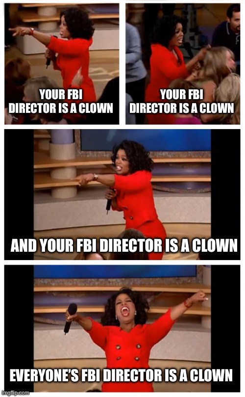 Patel is a clown | YOUR FBI DIRECTOR IS A CLOWN; YOUR FBI DIRECTOR IS A CLOWN; AND YOUR FBI DIRECTOR IS A CLOWN; EVERYONE’S FBI DIRECTOR IS A CLOWN | image tagged in memes,oprah you get a car everybody gets a car,fbi,republican,affirmative action | made w/ Imgflip meme maker