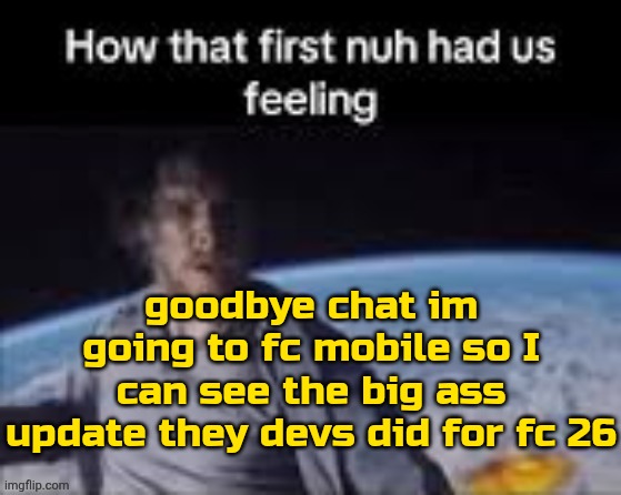 they changed the ui i guess | goodbye chat im going to fc mobile so I can see the big ass update they devs did for fc 26 | image tagged in first nuh | made w/ Imgflip meme maker