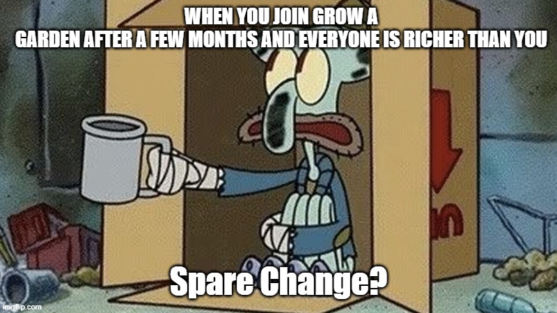 Squidward Spare Change | WHEN YOU JOIN GROW A GARDEN AFTER A FEW MONTHS AND EVERYONE IS RICHER THAN YOU; Spare Change? | image tagged in squidward spare change | made w/ Imgflip meme maker
