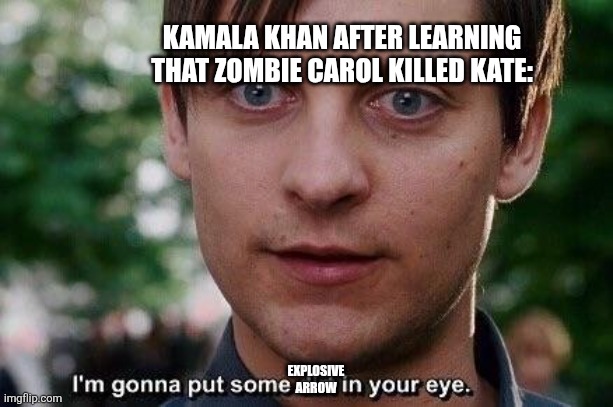 I know, I should really watch Marvel Zombies first before making a meme about the series, but I just couldn't resist. | KAMALA KHAN AFTER LEARNING THAT ZOMBIE CAROL KILLED KATE:; EXPLOSIVE ARROW | image tagged in i'm gonna put some dirt in your eye | made w/ Imgflip meme maker
