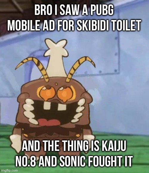 We are actually devolving bro | BRO I SAW A PUBG MOBILE AD FOR SKIBIDI TOILET; AND THE THING IS KAIJU NO.8 AND SONIC FOUGHT IT | image tagged in melgon | made w/ Imgflip meme maker