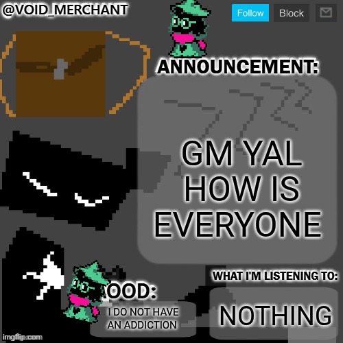 Yes | GM YAL HOW IS EVERYONE; NOTHING; I DO NOT HAVE AN ADDICTION | image tagged in void_merchant's announcement temp | made w/ Imgflip meme maker