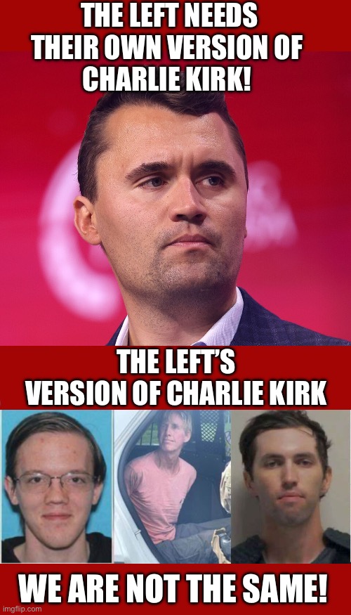 Not the same | THE LEFT NEEDS THEIR OWN VERSION OF 
CHARLIE KIRK! THE LEFT’S VERSION OF CHARLIE KIRK; WE ARE NOT THE SAME! | image tagged in charlie kirk,leftist violence,free speech | made w/ Imgflip meme maker