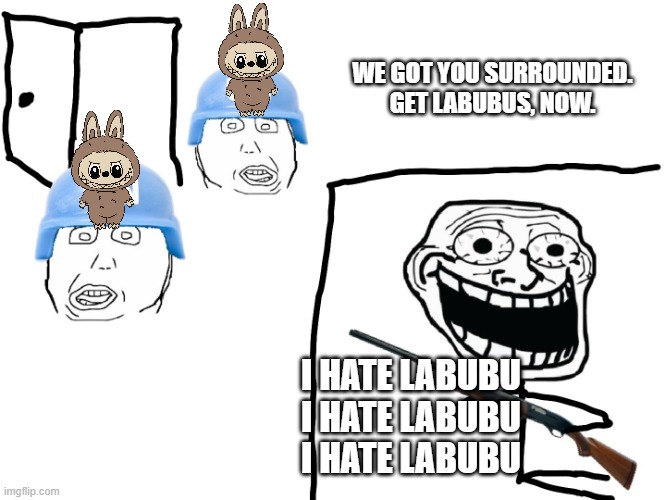 Labubu needs to stop | WE GOT YOU SURROUNDED. GET LABUBUS, NOW. I HATE LABUBU
I HATE LABUBU
I HATE LABUBU | image tagged in trollface surrounded,labubu | made w/ Imgflip meme maker