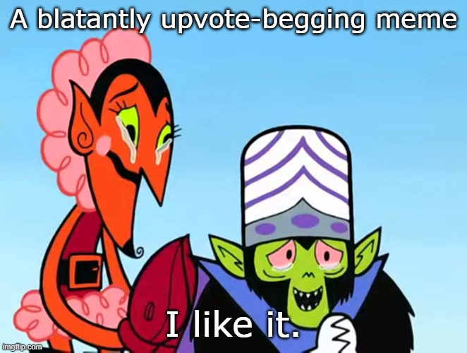 A blatantly upvote-begging meme I like it. | image tagged in that's the evilest thing i can imagine textless | made w/ Imgflip meme maker